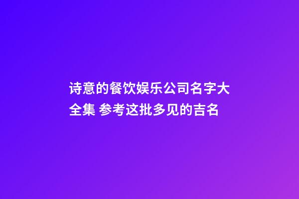 诗意的餐饮娱乐公司名字大全集 参考这批多见的吉名-第1张-公司起名-玄机派